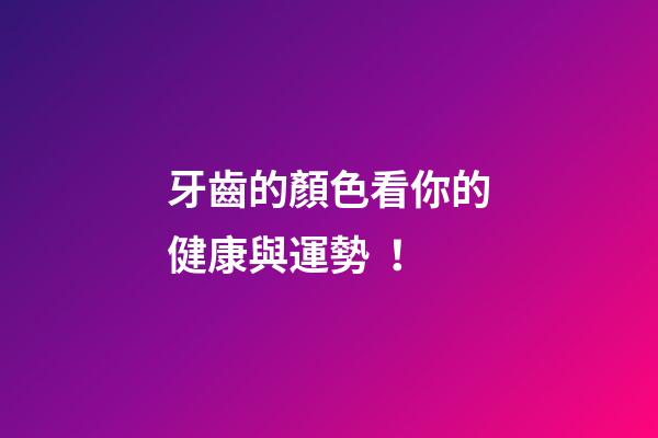 牙齒的顏色看你的健康與運勢！